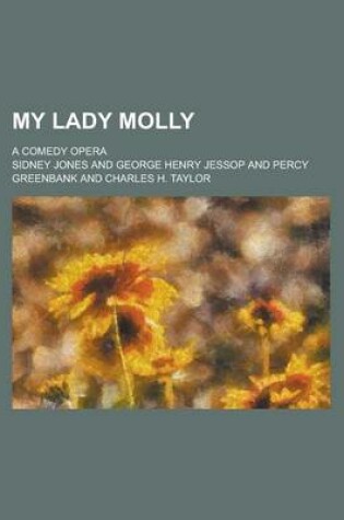 Cover of My Lady Molly; A Comedy Opera