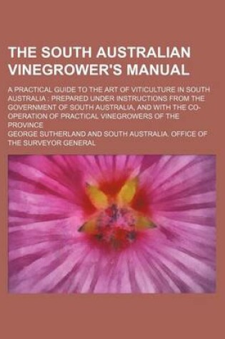 Cover of The South Australian Vinegrower's Manual; A Practical Guide to the Art of Viticulture in South Australia Prepared Under Instructions from the Government of South Australia, and with the Co-Operation of Practical Vinegrowers of the Province