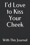 Book cover for I'd Love to Kiss Your Cheek with This Journal