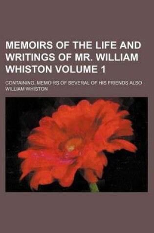 Cover of Memoirs of the Life and Writings of Mr. William Whiston Volume 1; Containing, Memoirs of Several of His Friends Also