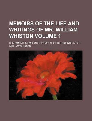 Book cover for Memoirs of the Life and Writings of Mr. William Whiston Volume 1; Containing, Memoirs of Several of His Friends Also