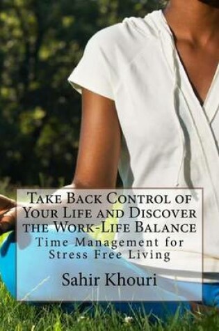 Cover of Take Back Control of Your Life and Discover the Work-Life Balance: Time Management for Stress Free Living