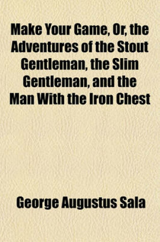 Cover of Make Your Game; Or, the Adventures of the Stout Gentleman, the Slim Gentleman, and the Man with Iron Chest. a Narrative of the Rhine and Thereabouts