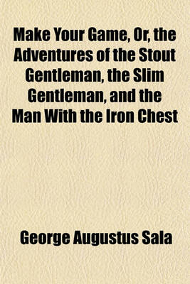Book cover for Make Your Game; Or, the Adventures of the Stout Gentleman, the Slim Gentleman, and the Man with Iron Chest. a Narrative of the Rhine and Thereabouts