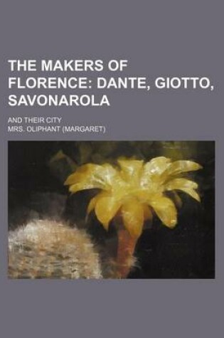 Cover of The Makers of Florence (Volume 1); Dante, Giotto, Savonarola. and Their City