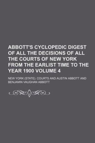 Cover of Abbott's Cyclopedic Digest of All the Decisions of All the Courts of New York from the Earlist Time to the Year 1900 Volume 4