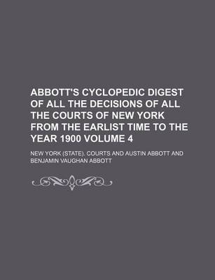 Book cover for Abbott's Cyclopedic Digest of All the Decisions of All the Courts of New York from the Earlist Time to the Year 1900 Volume 4