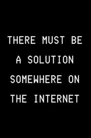 Cover of There Must Be A Solution Somewhere On The Internet