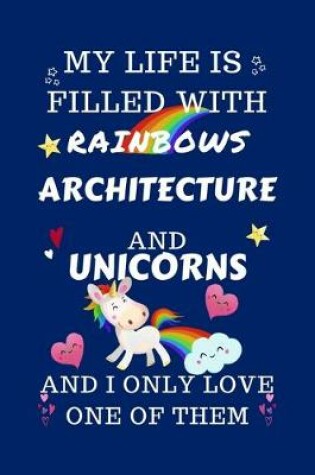 Cover of My Life Is Filled With Rainbows Architecture And Unicorns And I Only Love One Of Them