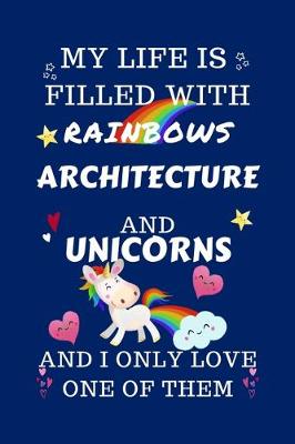 Book cover for My Life Is Filled With Rainbows Architecture And Unicorns And I Only Love One Of Them