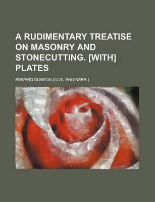 Book cover for A Rudimentary Treatise on Masonry and Stonecutting. [With] Plates