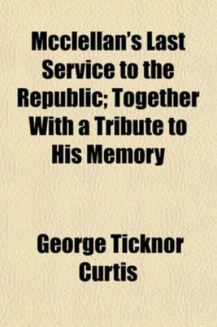 Cover of McClellan's Last Service to the Republic; Together with a Tribute to His Memory