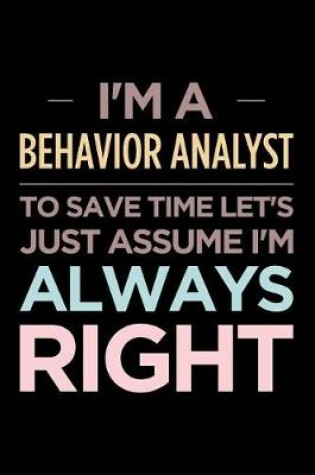 Cover of I'm a Behavior Analyst, to Save Time Let's Just Assume I'm Always Right