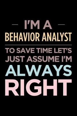 Book cover for I'm a Behavior Analyst, to Save Time Let's Just Assume I'm Always Right