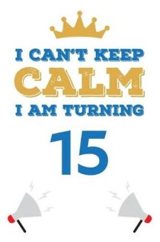 Cover of I Can't Keep Calm I Am Turning 15