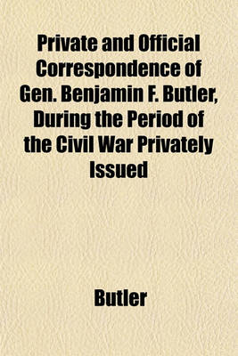 Book cover for Private and Official Correspondence of Gen. Benjamin F. Butler, During the Period of the Civil War Privately Issued