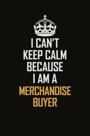 Cover of I Can't Keep Calm Because I Am A Merchandise Buyer