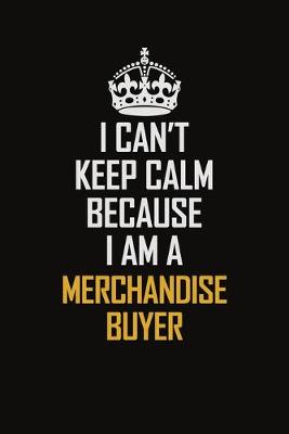 Book cover for I Can't Keep Calm Because I Am A Merchandise Buyer