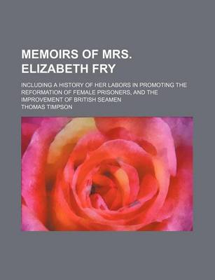 Book cover for Memoirs of Mrs. Elizabeth Fry; Including a History of Her Labors in Promoting the Reformation of Female Prisoners, and the Improvement of British Seamen