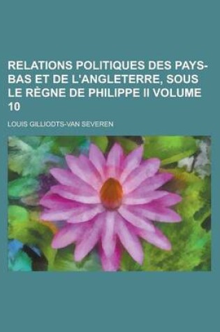 Cover of Relations Politiques Des Pays-Bas Et de L'Angleterre, Sous Le Regne de Philippe II Volume 10