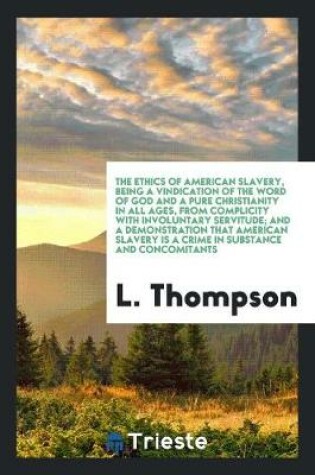 Cover of The Ethics of American Slavery, Being a Vindication of the Word of God and a Pure Christianity in All Ages, from Complicity with Involuntary Servitude; And a Demonstration That American Slavery Is a Crime in Substance and Concomitants