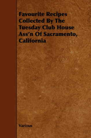 Cover of Favourite Recipes Collected By The Tuesday Club House Ass'n Of Sacramento, California