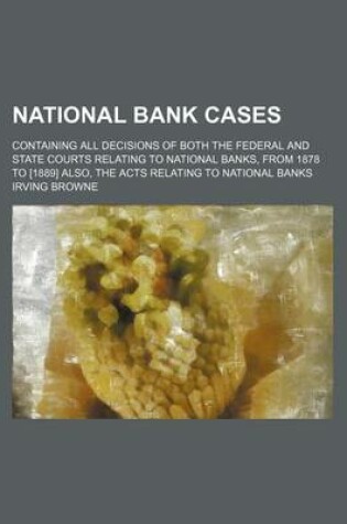 Cover of National Bank Cases (Volume 3); Containing All Decisions of Both the Federal and State Courts Relating to National Banks, from 1878 to [1889] Also, the Acts Relating to National Banks