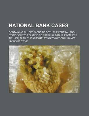 Book cover for National Bank Cases (Volume 3); Containing All Decisions of Both the Federal and State Courts Relating to National Banks, from 1878 to [1889] Also, the Acts Relating to National Banks