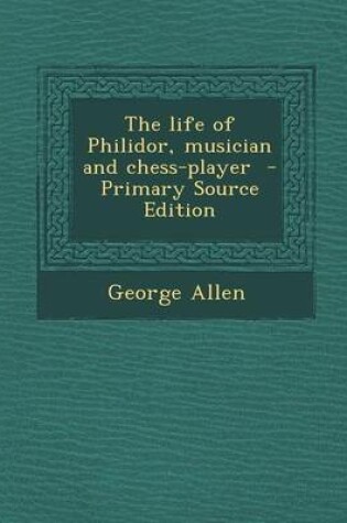 Cover of The Life of Philidor, Musician and Chess-Player - Primary Source Edition