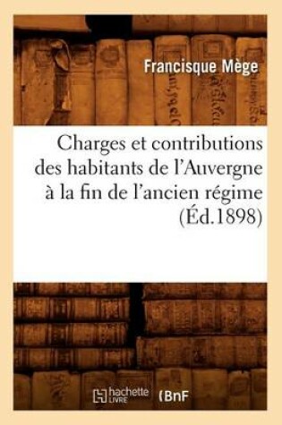 Cover of Charges Et Contributions Des Habitants de l'Auvergne A La Fin de l'Ancien Regime (Ed.1898)