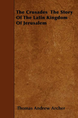 Cover of The Crusades The Story Of The Latin Kingdom Of Jerusalem