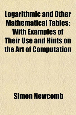 Cover of Logarithmic and Other Mathematical Tables; With Examples of Their Use and Hints on the Art of Computation