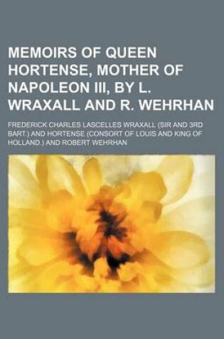 Cover of Memoirs of Queen Hortense, Mother of Napoleon III, by L. Wraxall and R. Wehrhan