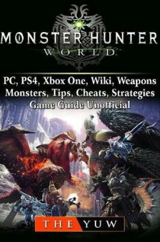 Cover of Monster Hunter World, Pc, Ps4, Xbox One, Wiki, Weapons, Monsters, Tips, Cheats, Strategies, Game Guide Unofficial