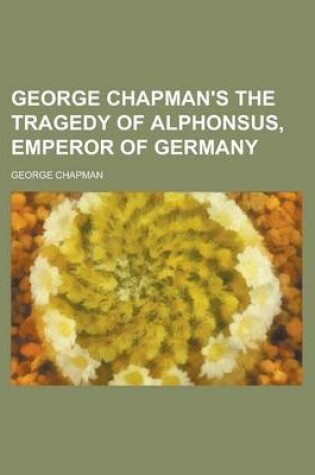 Cover of George Chapman's the Tragedy of Alphonsus, Emperor of Germany