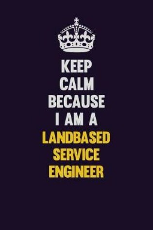 Cover of Keep Calm Because I Am A Landbased Service Engineer