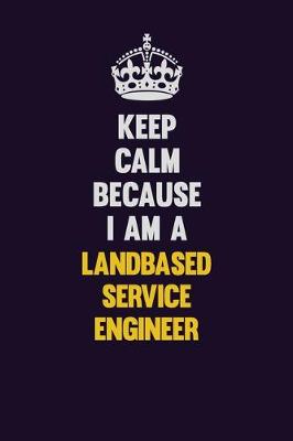 Book cover for Keep Calm Because I Am A Landbased Service Engineer