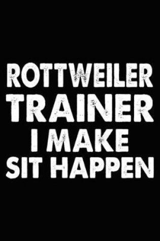 Cover of Rottweiler Trainer I Make Sit Happen