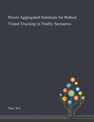 Book cover for Novel Aggregated Solutions for Robust Visual Tracking in Traffic Scenarios