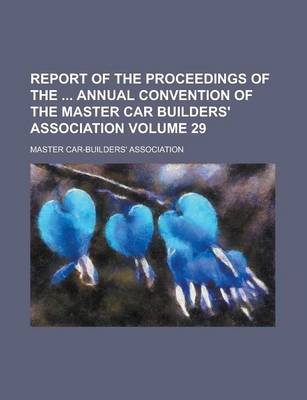 Book cover for Report of the Proceedings of the Annual Convention of the Master Car Builders' Association Volume 29