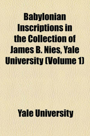Cover of Babylonian Inscriptions in the Collection of James B. Nies, Yale University (Volume 1)