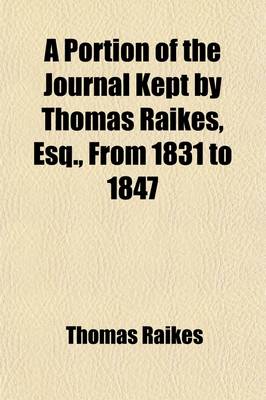 Book cover for A Portion of the Journal Kept by Thomas Raikes, Esq., from 1831 to 1847 Volume 3