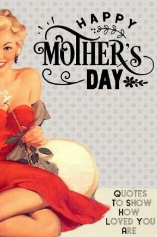 Cover of Happy Mothers Day Quotes To Show How Loved You Are