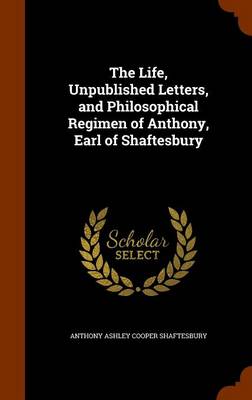 Book cover for The Life, Unpublished Letters, and Philosophical Regimen of Anthony, Earl of Shaftesbury