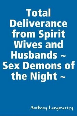 Cover of Total Deliverance from Spirit Wives and Husbands ~ Sex Demons of the Night ~