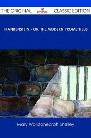 Cover of Frankenstein - Or, the Modern Prometheus - The Original Classic Edition