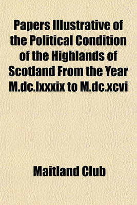 Book cover for Papers Illustrative of the Political Condition of the Highlands of Scotland from the Year M.DC.LXXXIX to M.DC.XCVI