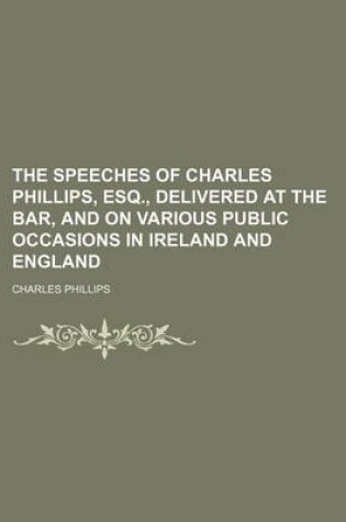 Cover of The Speeches of Charles Phillips, Esq., Delivered at the Bar, and on Various Public Occasions in Ireland and England