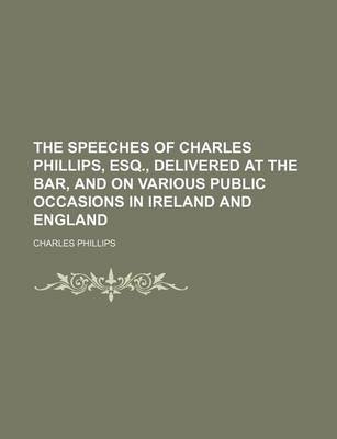 Book cover for The Speeches of Charles Phillips, Esq., Delivered at the Bar, and on Various Public Occasions in Ireland and England