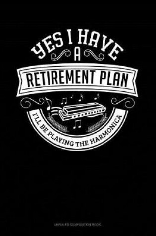 Cover of Yes I Have a Retirement Plan I'll Be Playing the Harmonica